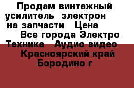 Продам винтажный усилитель “электрон-104“ на запчасти › Цена ­ 1 500 - Все города Электро-Техника » Аудио-видео   . Красноярский край,Бородино г.